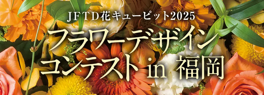 JFTD花キューピット2025 フラワーデザインコンテスト in 福岡