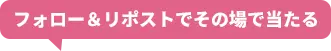 フォロー＆リポストでその場で当たる