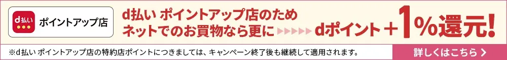 d払い ポイントアップ店のため、ネットでのお買物なら更にdポイント　　＋1％進呈！
