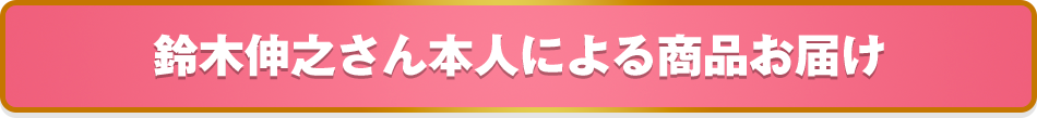 鈴木伸之さん本人による商品お届け