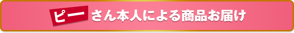 ピーさん本人による商品お届け