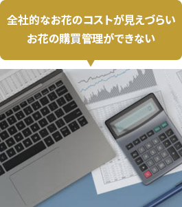 全社的なお花のコストが見えづらいお花の購買管理ができない