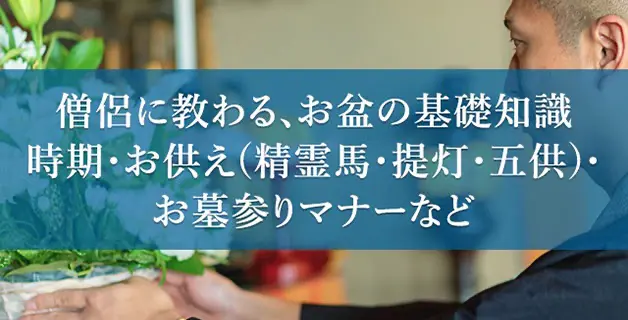 お盆の基礎知識・作法を僧侶に教わろう。時期・お供え(精霊馬・提灯・五供)・お墓参りマナーなど